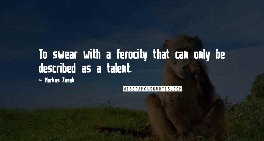 Markus Zusak Quotes: To swear with a ferocity that can only be described as a talent.