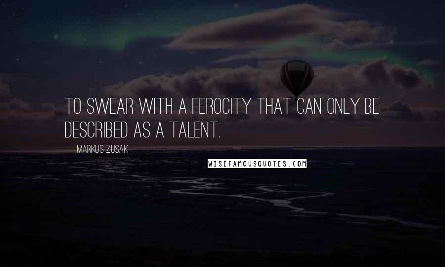 Markus Zusak Quotes: To swear with a ferocity that can only be described as a talent.