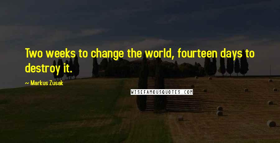 Markus Zusak Quotes: Two weeks to change the world, fourteen days to destroy it.
