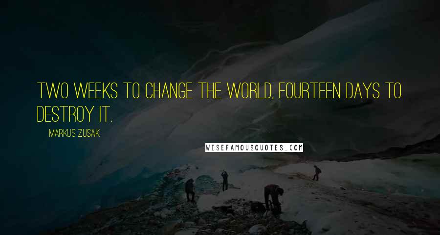 Markus Zusak Quotes: Two weeks to change the world, fourteen days to destroy it.