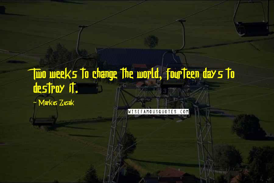 Markus Zusak Quotes: Two weeks to change the world, fourteen days to destroy it.