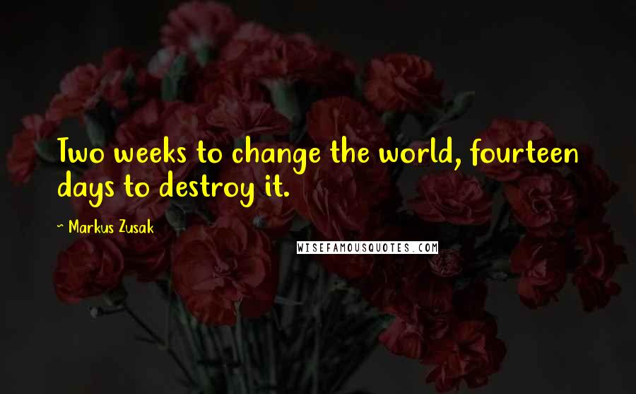 Markus Zusak Quotes: Two weeks to change the world, fourteen days to destroy it.