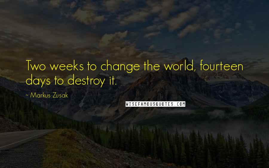 Markus Zusak Quotes: Two weeks to change the world, fourteen days to destroy it.