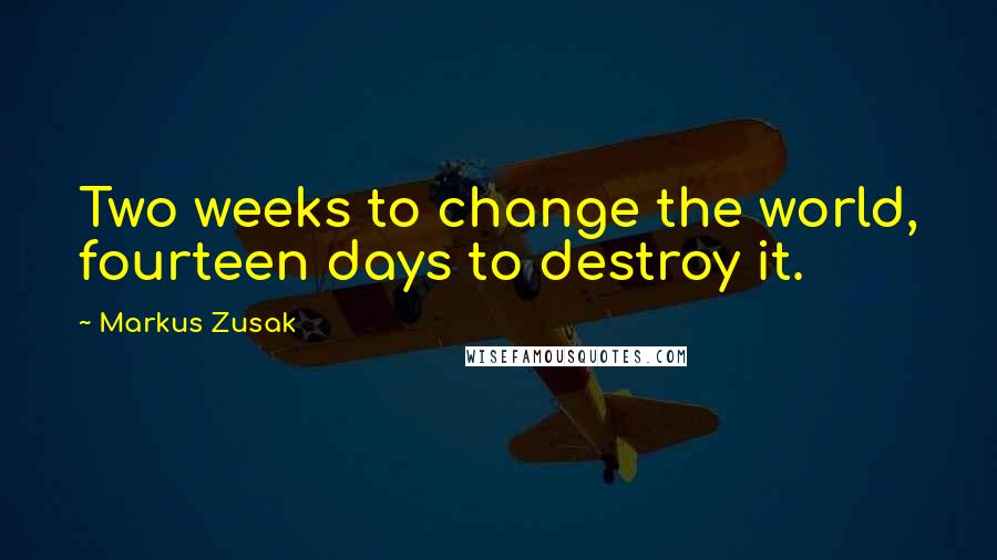 Markus Zusak Quotes: Two weeks to change the world, fourteen days to destroy it.