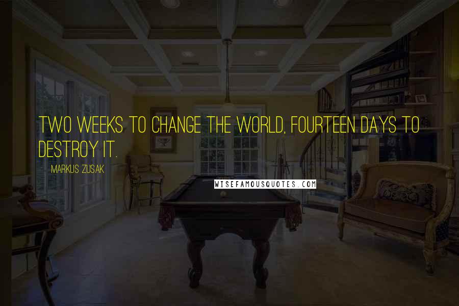 Markus Zusak Quotes: Two weeks to change the world, fourteen days to destroy it.