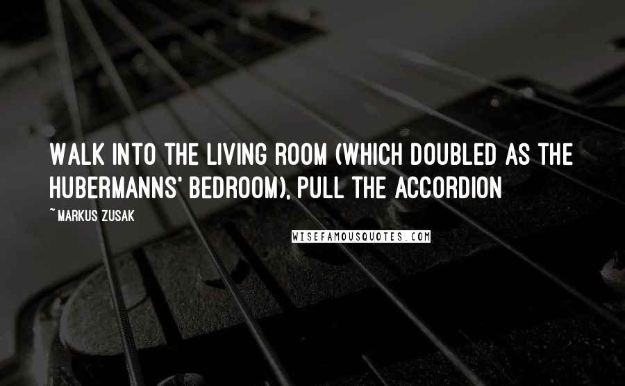 Markus Zusak Quotes: Walk into the living room (which doubled as the Hubermanns' bedroom), pull the accordion