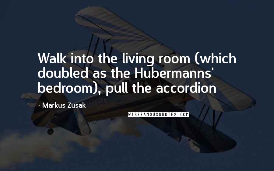 Markus Zusak Quotes: Walk into the living room (which doubled as the Hubermanns' bedroom), pull the accordion