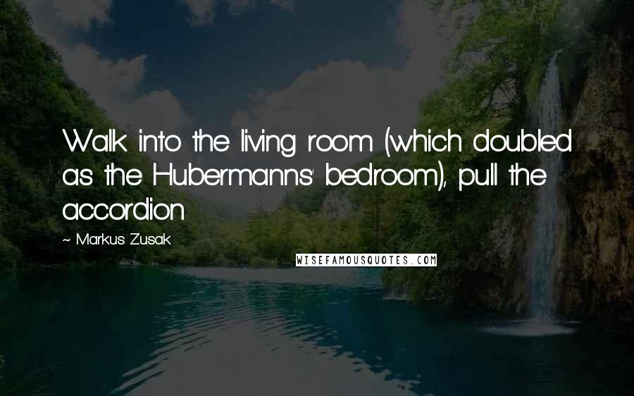 Markus Zusak Quotes: Walk into the living room (which doubled as the Hubermanns' bedroom), pull the accordion