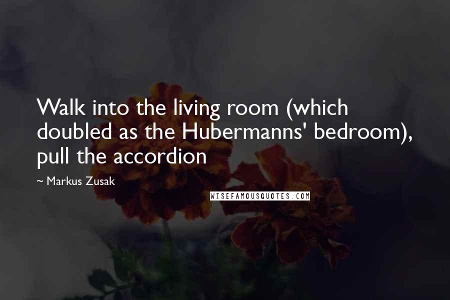 Markus Zusak Quotes: Walk into the living room (which doubled as the Hubermanns' bedroom), pull the accordion