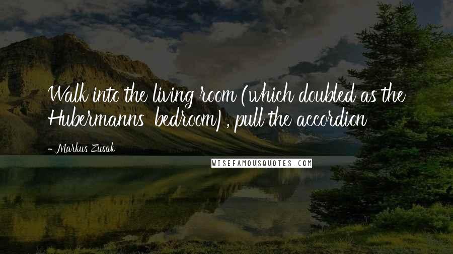 Markus Zusak Quotes: Walk into the living room (which doubled as the Hubermanns' bedroom), pull the accordion