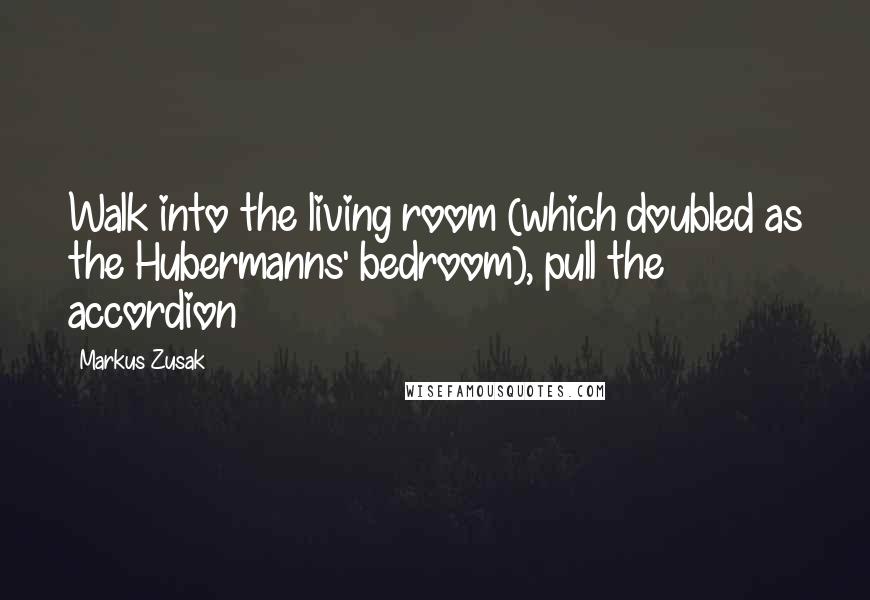 Markus Zusak Quotes: Walk into the living room (which doubled as the Hubermanns' bedroom), pull the accordion