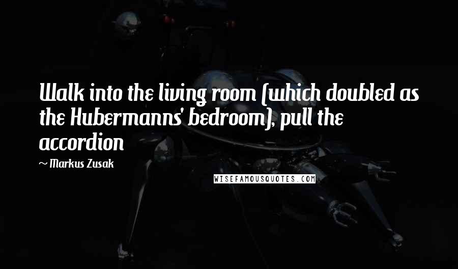 Markus Zusak Quotes: Walk into the living room (which doubled as the Hubermanns' bedroom), pull the accordion