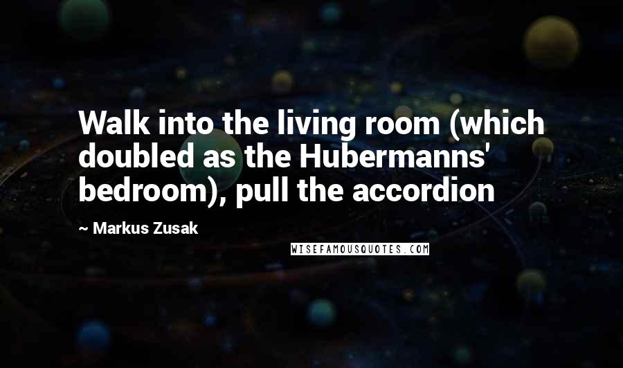 Markus Zusak Quotes: Walk into the living room (which doubled as the Hubermanns' bedroom), pull the accordion