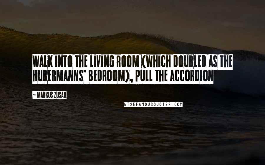 Markus Zusak Quotes: Walk into the living room (which doubled as the Hubermanns' bedroom), pull the accordion