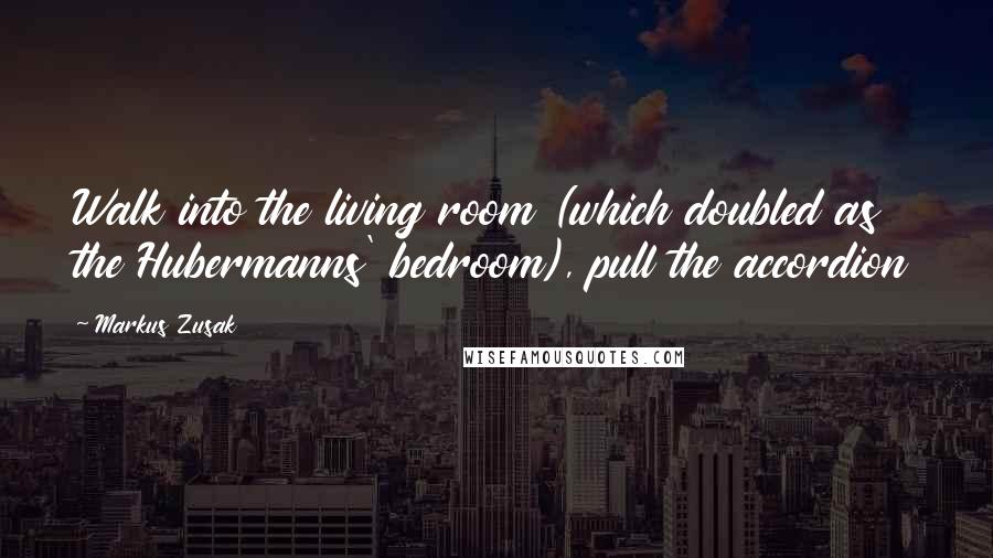 Markus Zusak Quotes: Walk into the living room (which doubled as the Hubermanns' bedroom), pull the accordion