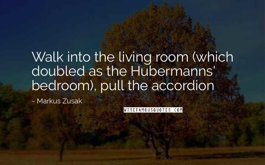 Markus Zusak Quotes: Walk into the living room (which doubled as the Hubermanns' bedroom), pull the accordion