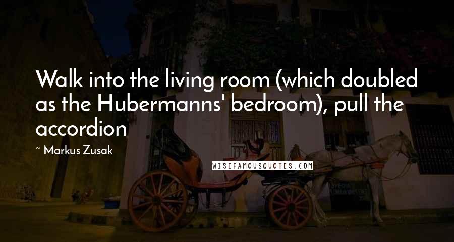 Markus Zusak Quotes: Walk into the living room (which doubled as the Hubermanns' bedroom), pull the accordion