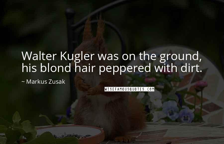 Markus Zusak Quotes: Walter Kugler was on the ground, his blond hair peppered with dirt.