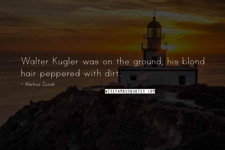 Markus Zusak Quotes: Walter Kugler was on the ground, his blond hair peppered with dirt.