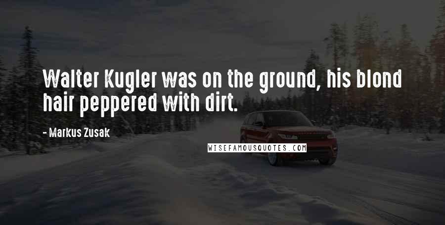 Markus Zusak Quotes: Walter Kugler was on the ground, his blond hair peppered with dirt.