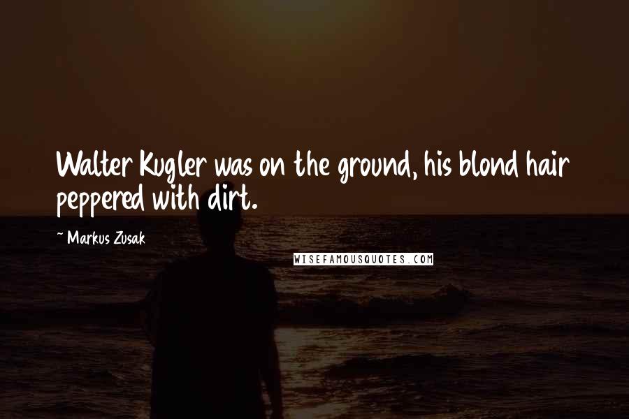 Markus Zusak Quotes: Walter Kugler was on the ground, his blond hair peppered with dirt.