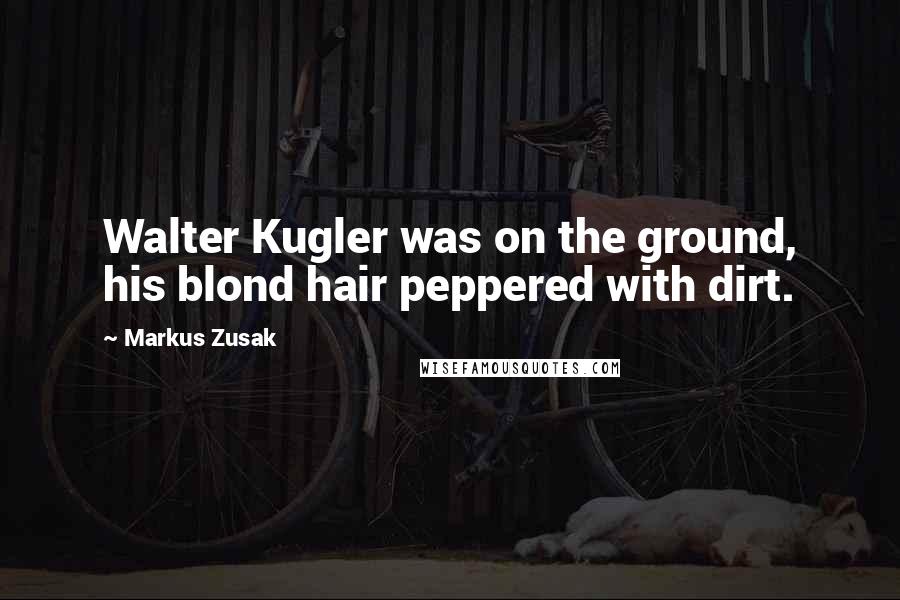 Markus Zusak Quotes: Walter Kugler was on the ground, his blond hair peppered with dirt.