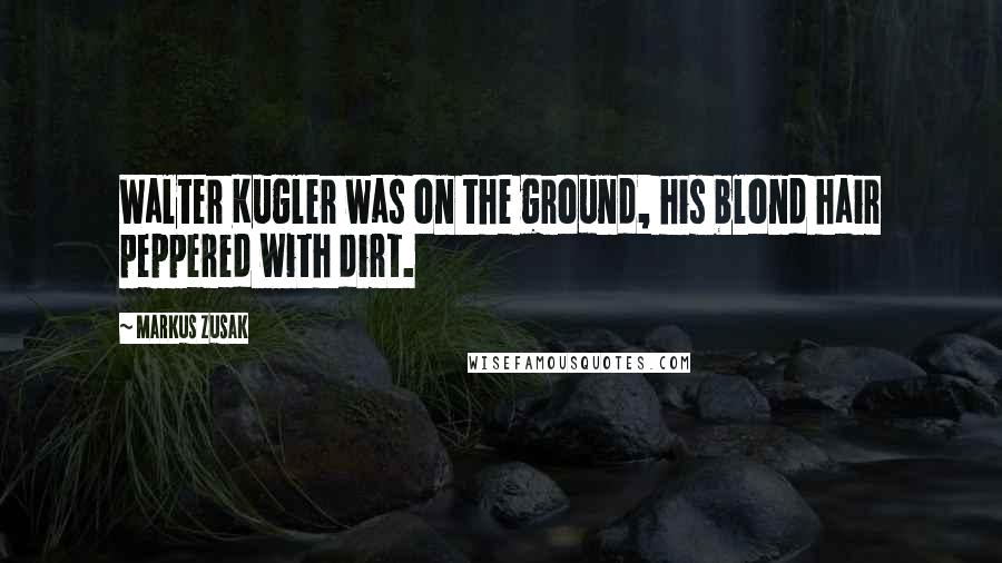 Markus Zusak Quotes: Walter Kugler was on the ground, his blond hair peppered with dirt.