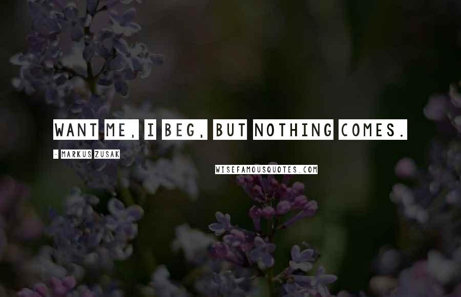 Markus Zusak Quotes: Want me, I beg, but nothing comes.