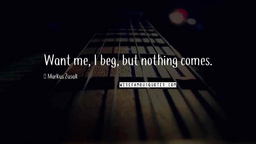 Markus Zusak Quotes: Want me, I beg, but nothing comes.