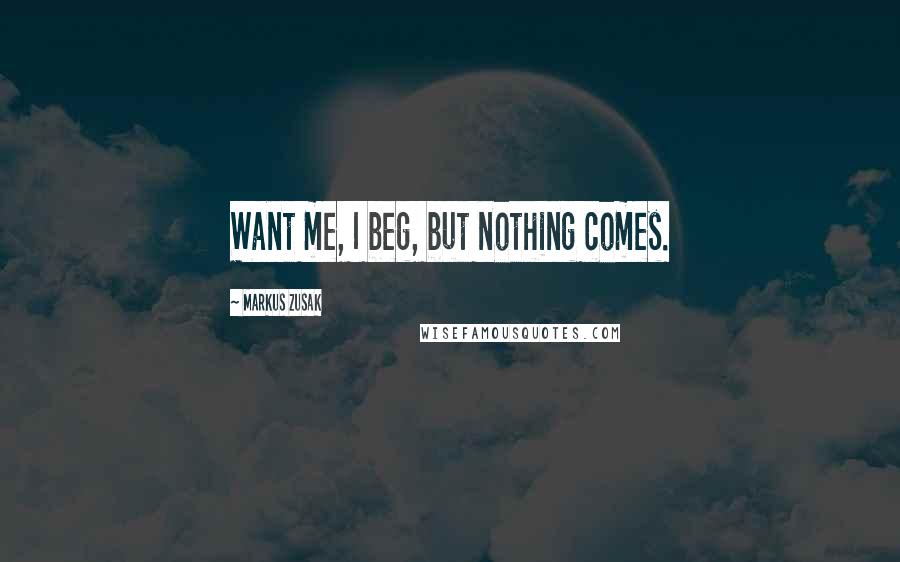 Markus Zusak Quotes: Want me, I beg, but nothing comes.