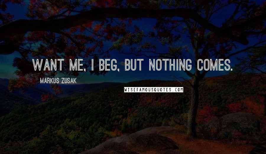 Markus Zusak Quotes: Want me, I beg, but nothing comes.