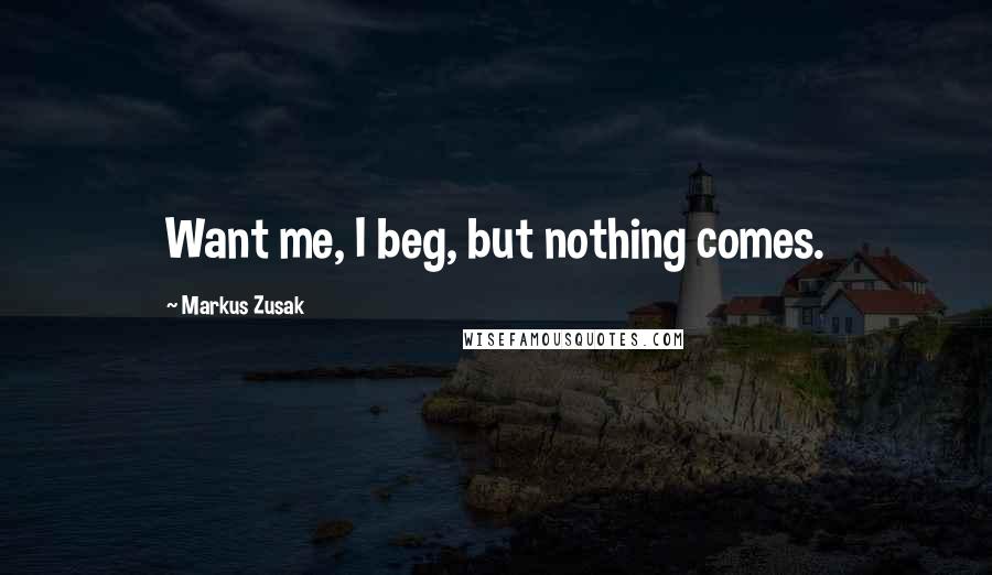 Markus Zusak Quotes: Want me, I beg, but nothing comes.