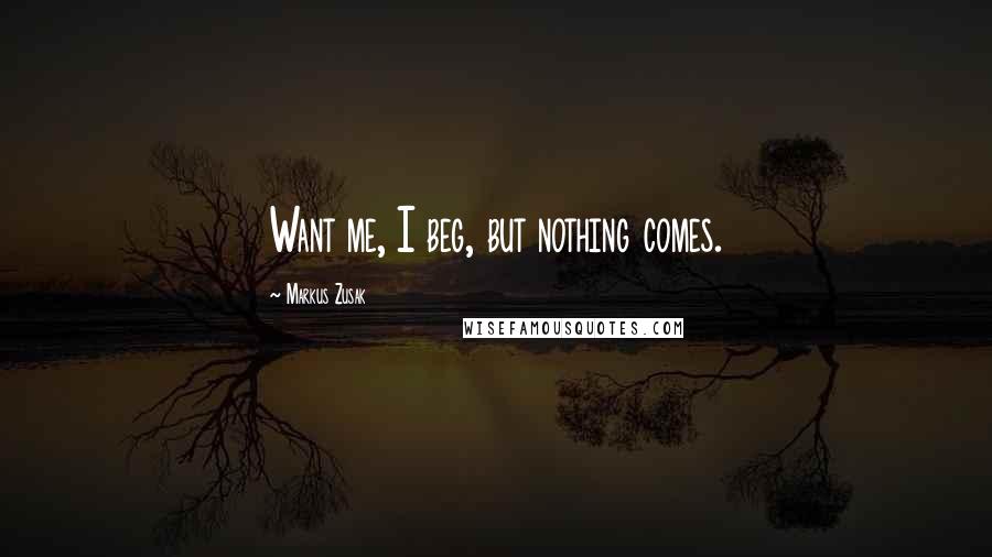 Markus Zusak Quotes: Want me, I beg, but nothing comes.