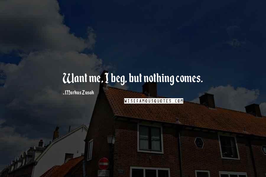 Markus Zusak Quotes: Want me, I beg, but nothing comes.