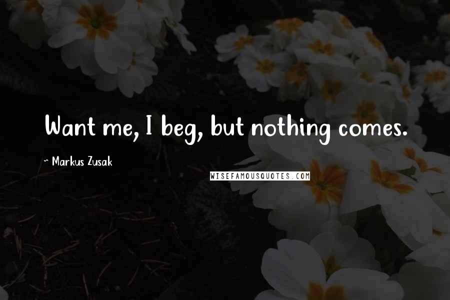 Markus Zusak Quotes: Want me, I beg, but nothing comes.