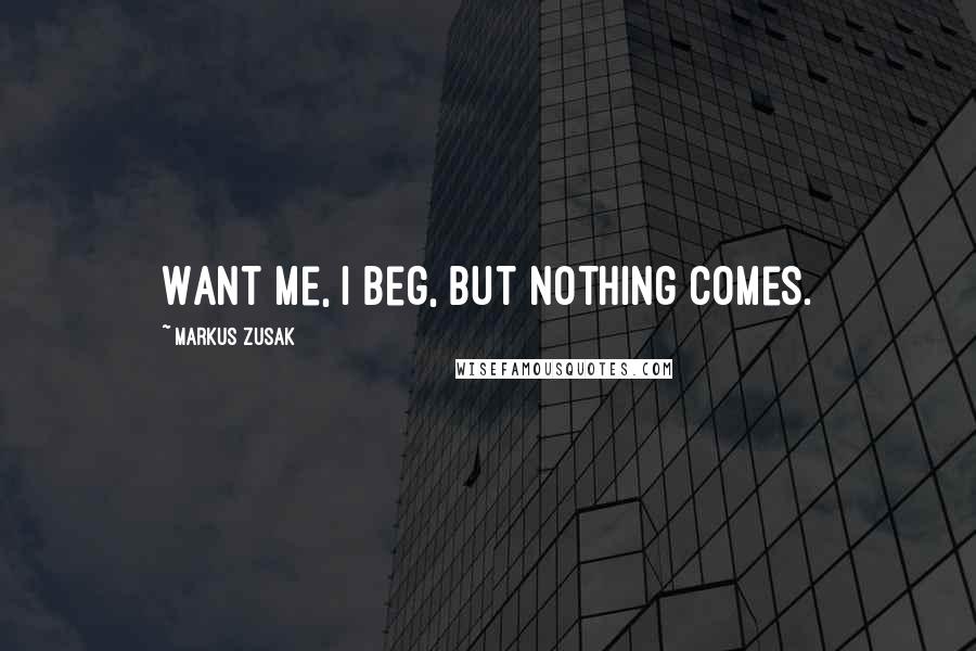 Markus Zusak Quotes: Want me, I beg, but nothing comes.