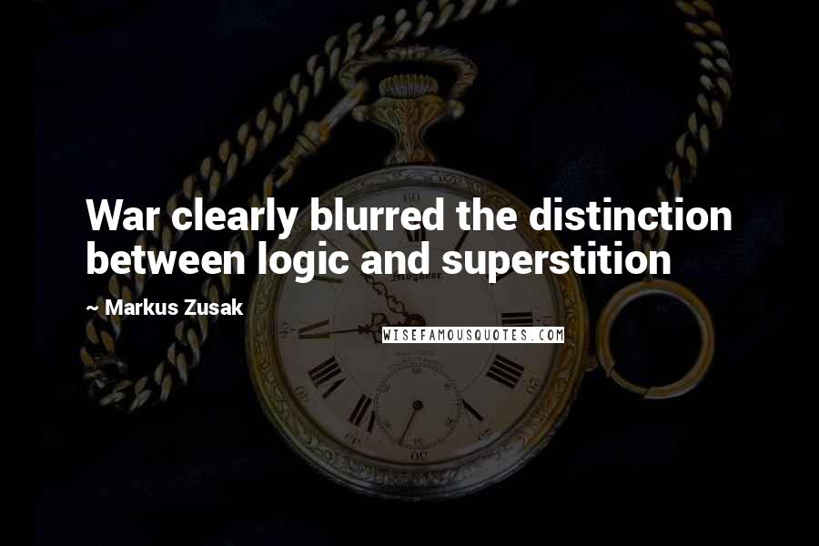 Markus Zusak Quotes: War clearly blurred the distinction between logic and superstition