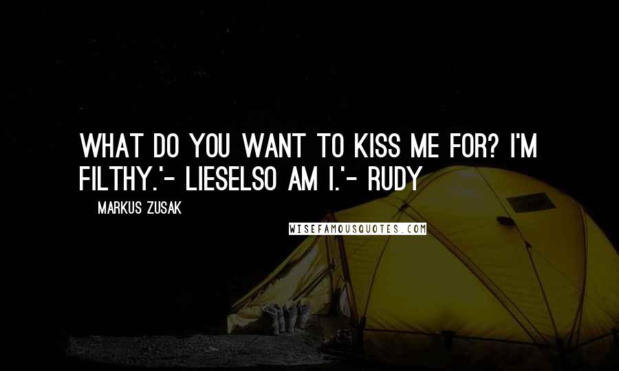 Markus Zusak Quotes: What do you want to kiss me for? I'm filthy.'- LieselSo am I.'- Rudy