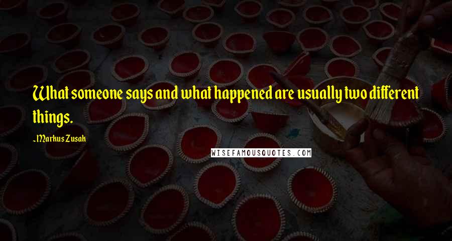 Markus Zusak Quotes: What someone says and what happened are usually two different things.