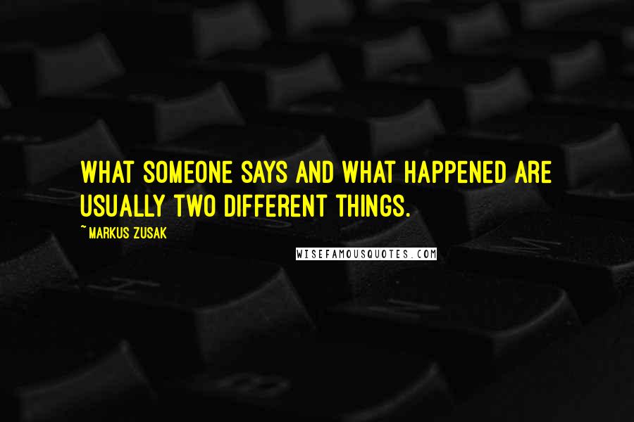 Markus Zusak Quotes: What someone says and what happened are usually two different things.