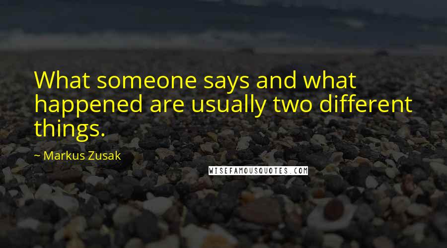 Markus Zusak Quotes: What someone says and what happened are usually two different things.