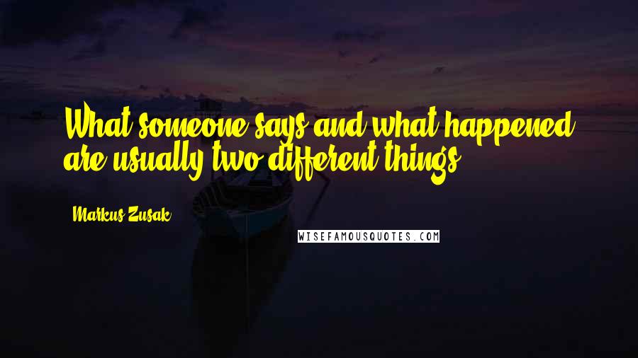 Markus Zusak Quotes: What someone says and what happened are usually two different things.