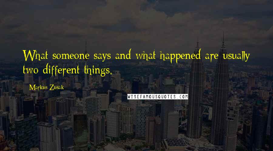 Markus Zusak Quotes: What someone says and what happened are usually two different things.