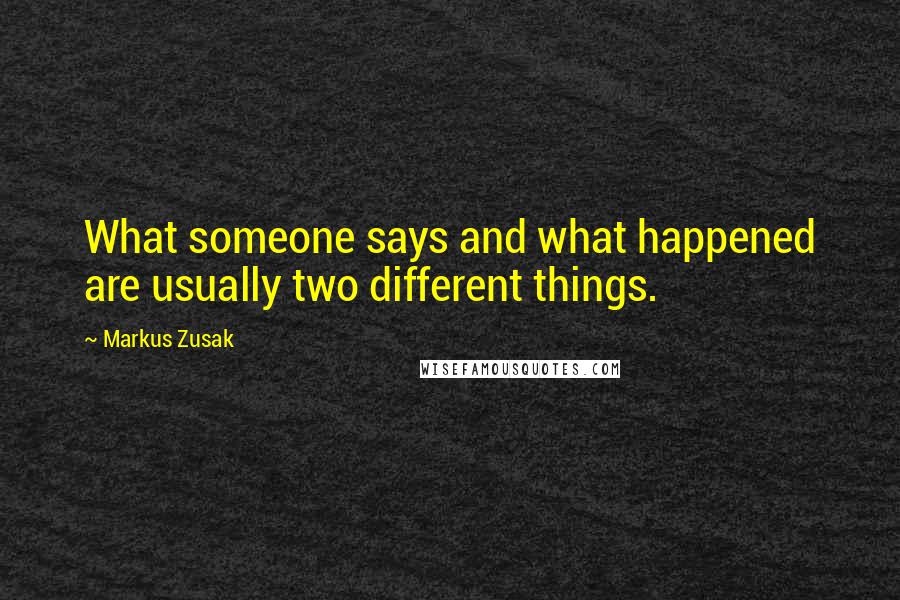 Markus Zusak Quotes: What someone says and what happened are usually two different things.