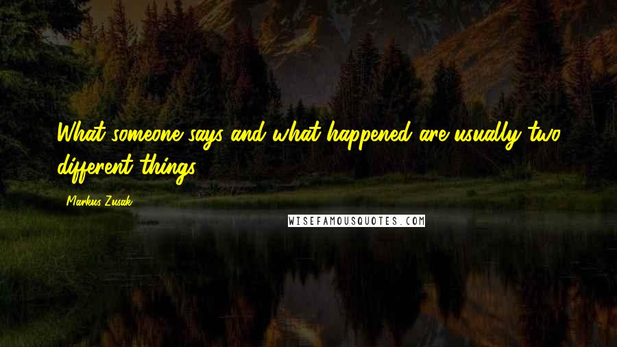 Markus Zusak Quotes: What someone says and what happened are usually two different things.