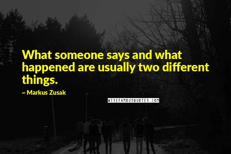 Markus Zusak Quotes: What someone says and what happened are usually two different things.