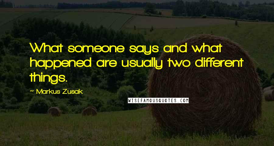 Markus Zusak Quotes: What someone says and what happened are usually two different things.