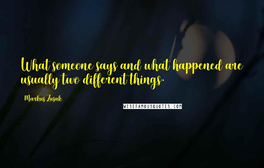 Markus Zusak Quotes: What someone says and what happened are usually two different things.