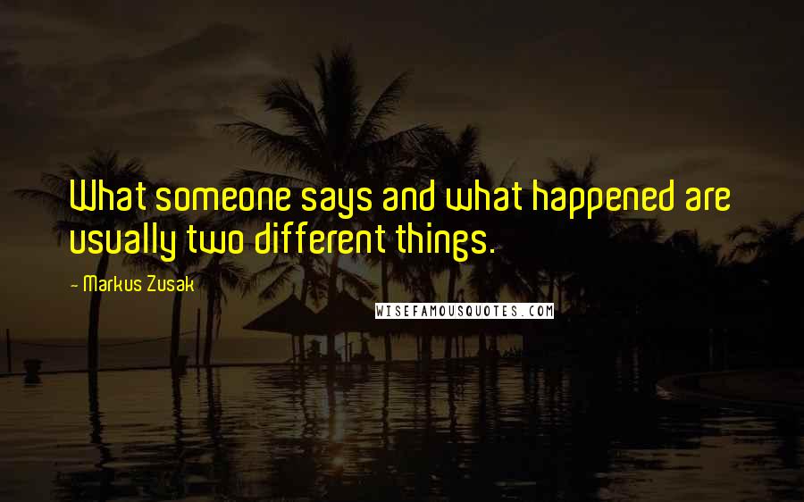 Markus Zusak Quotes: What someone says and what happened are usually two different things.