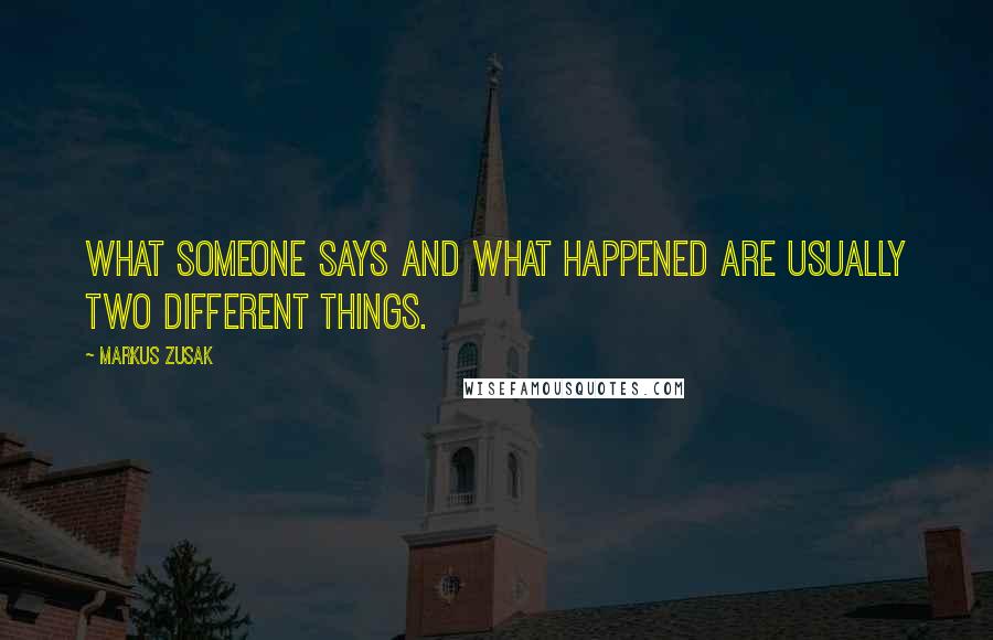 Markus Zusak Quotes: What someone says and what happened are usually two different things.